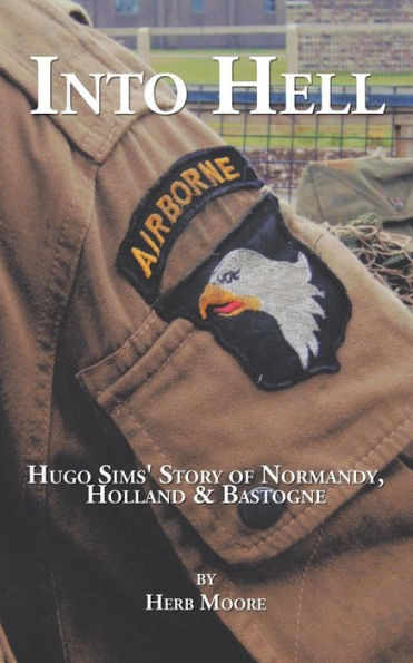 Into Hell: Hugo Sim's Story of Normandy, Holland & Bastogne