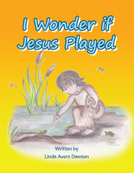 Title: I Wonder If Jesus Played, Author: Linda Avers Dawson