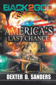 Title: Back 2 God: America's Last Chance, Author: Dexter D. Sanders