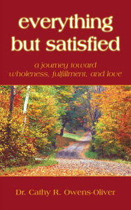 Title: Everything but Satisfied: A Journey Toward Wholeness, Fulfillment, and Love, Author: Dr. Cathy R. Owens-Oliver