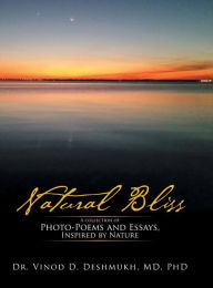 Title: Natural Bliss: A Collection of Photo-Poems and Essays, Inspired by Nature, Author: MD PhD Dr. Vinod D. Deshmukh