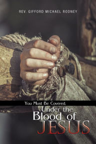 Title: You Must Be Covered, Under the Blood of Jesus, Author: Gifford Michael Rodney