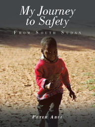 Title: My Journey to Safety: From South Sudan, Author: Peter Abui