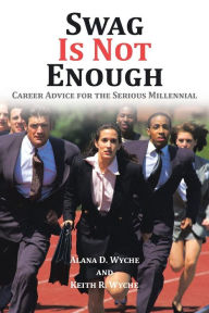 Title: Swag Is Not Enough: Career Advice for the Serious Millennial, Author: Alana D Wyche