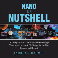 Title: Nano in a Nutshell: A Young Student's Guide to Nanotechnology Tools, Applications & Challenges for the 21St Century and Beyond, Author: Andrea J Harmer