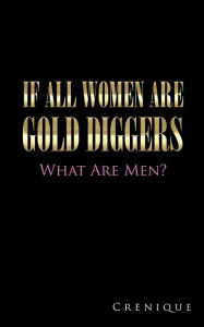 Title: If All Women Are Gold Diggers: What Are Men?, Author: Crenique