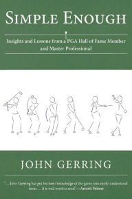 Title: Simple Enough: Insights and Lessons from a PGA Hall of Fame Member and Master Professional, Author: John Gerring