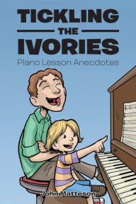 Title: Tickling the Ivories: Piano Lesson Anecdotes, Author: John Matteson