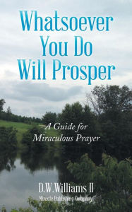 Title: Whatsoever You Do Will Prosper: A Guide for Miraculous Prayer, Author: D W Williams II