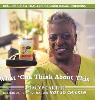 Title: What 'Cha Think About This: Recipes Using Tracye's Chicken Salad Dressing Delicious Recipes That Are Not So Chicken, Author: Tracye Carter