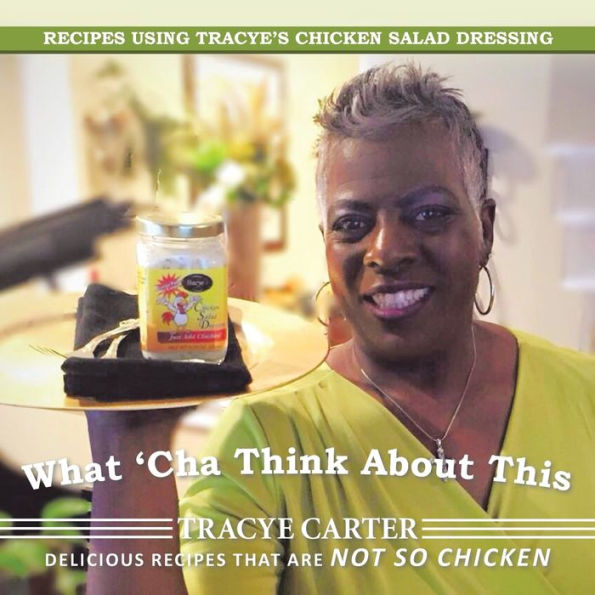 What 'Cha Think About This: Recipes Using Tracye's Chicken Salad Dressing Delicious That Are Not So