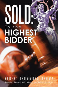 Title: Sold: to the Highest Bidder: Renee's Poems with Wings Are Words in Flight, Author: Renee' Drummond-Brown