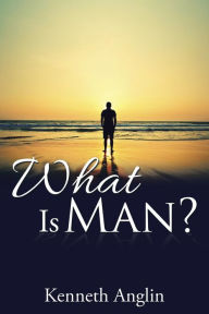 Title: What Is Man?, Author: Kenneth Anglin