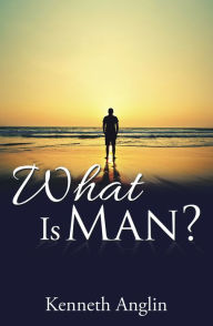 Title: What Is Man?, Author: Kenneth Anglin