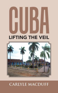 Title: Cuba Lifting the Veil, Author: Carlyle MacDuff