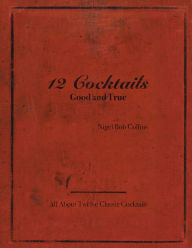 Title: 12 Cocktails Good and True, Author: Nigel Bob Collins