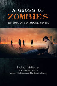 Title: A Gross of Zombies: Reviews of 144 Zombie Movies, Author: Andy McKinney