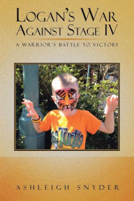 Title: Logan's War Against Stage IV: A Warrior's Battle to Victory, Author: Ashleigh Snyder
