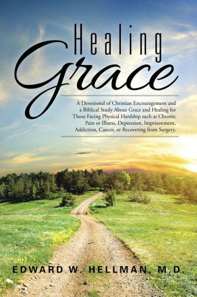 Healing Grace: A Devotional of Christian Encouragement and a Biblical Study About Grace and Healing for Those Facing Physical Hardship Such as Chronic Pain or Illness, Depression, Imprisonment, Addiction, Cancer, or Recovering from Surgery.