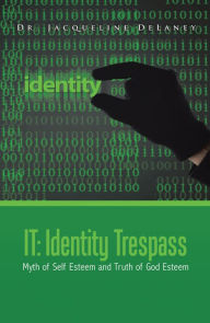 Title: It: Identity Trespass: Myth of Self Esteem and Truth of God Esteem, Author: Dr. Jacqueline DeLaney