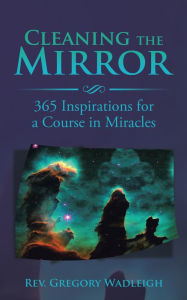 Title: Cleaning the Mirror: 365 Inspirations for a Course in Miracles, Author: Gregory Wadleigh