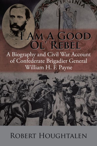 I Am a Good Ol' Rebel: A Biography and Civil War Account of Confederate Brigadier General William H. F. Payne