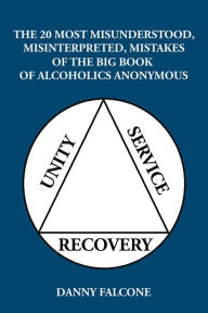 Title: The 20 Most Misunderstood, Misinterpreted, Mistakes: Of the Big Book of Alcoholics Anonymous, Author: Danny Falcone