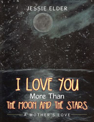 Title: I Love You More Than the Moon and the Stars: A Mother's Love, Author: Jessie Elder