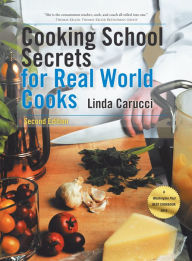 Title: Cooking School Secrets for Real World Cooks: Second Edition, Author: Linda Carucci