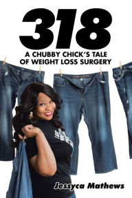 Title: 318: a Chubby Chick'S Tale of Weight Loss Surgery, Author: Jessyca Mathews