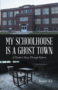 Title: My Schoolhouse Is a Ghost Town: A Teacher's Story Through Reform, Author: Sunni Ali