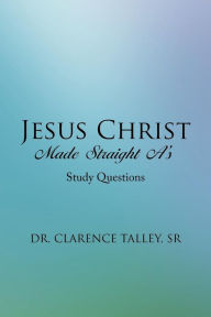 Title: Jesus Christ Made Straight A's: Study Questions, Author: Clarence Talley Sr