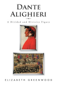 Title: Dante Alighieri: A Divided and Divisive Figure, Author: Elizabeth Greenwood