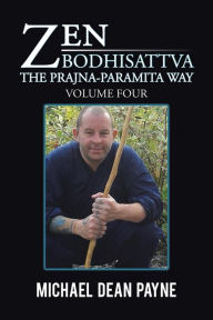 Title: Zen Bodhisattva: The Prajna-Paramita Way Volume Four, Author: Michael Dean Payne