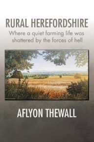 Title: Rural Herefordshire: Where a quiet farming life was shattered by the forces of hell, Author: Aflyon Thewall