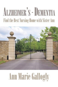 Title: Alzheimer's - Dementia: Find the Best Nursing Home with Sister Ann, Author: Ann Marie Gallogly