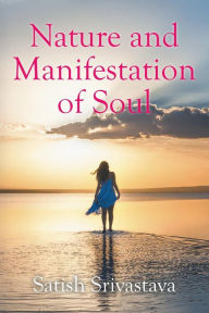 Title: Nature and Manifestation of Soul, Author: Satish Srivastava