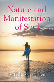 Title: Nature and Manifestation of Soul, Author: Satish Srivastava