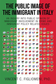 Title: The Public Image of the Immigrant in Italy: An Inquiry into Public Opinion of Immigrant Involvement in Crime and Immigrant Policy Related Issues, Author: Vincent Figliomeni