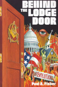 Title: Behind the Lodge Door: The Church, State and Freemasonry in America, Author: Paul A. Fisher