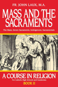 Title: Mass and the Sacraments: A Course in Religion Book II, Author: John Laux