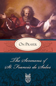 Title: The Sermons of St. Francis de Sales on Prayer: For Advent and Christmas (volume Iv), Author: St. Francis de Sales