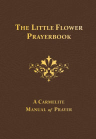 Title: The Little Flower Prayerbook: A Carmelite Manual of Prayer, Author: Columba Downey O. Carm.