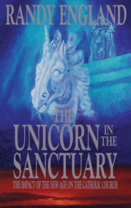 Title: The Unicorn In The Sanctuary: The Impact of the New Age Movement on the Catholic Church, Author: Randy England