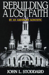 Title: Rebuilding a Lost Faith: By an American Agnostic, Author: John L. Stoddard