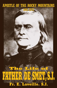 Title: The Life of Father De Smet, SJ: Apostle of the Rocky Mountains, Author: E. Laveille S.J.