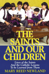 Title: The Saints and Our Children: The Lives of the Saints and Catholic Lessons to Be Learned, Author: Mary Reed Newland