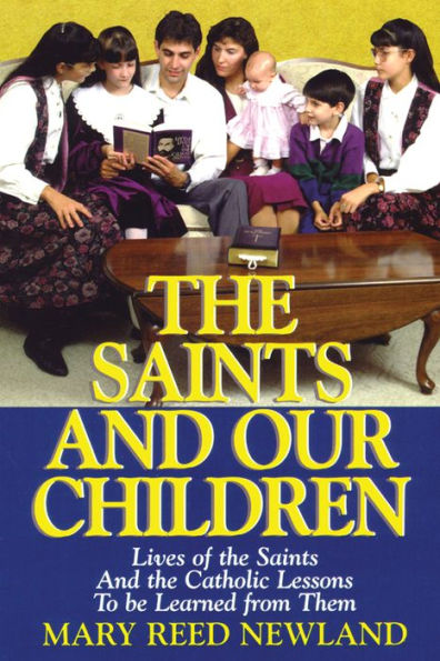 The Saints and Our Children: The Lives of the Saints and Catholic Lessons to Be Learned