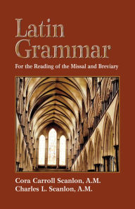 Title: Latin Grammar: Preparation for the Reading of the Missal and Breviary, Author: Cora Carroll Scanlon