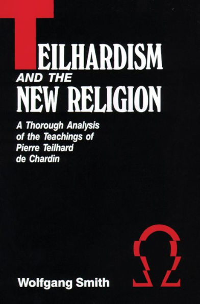 Teilhardism And The New Religion: A Thorough Analysis of the Teachings of Pierre Teilhard de Chardin